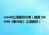 snh48公演曲目分类（破茧 SNH48《第48区》公演曲目）