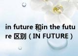 in future 和in the future 区别（IN FUTURE）