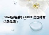 nike所有品牌（NIKE 美国体育运动品牌）