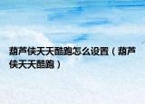 葫芦侠天天酷跑怎么设置（葫芦侠天天酷跑）