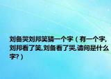 刘备哭刘邦笑猜一个字（有一个字,刘邦看了笑,刘备看了哭,请问是什么字?）