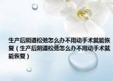 生产后阴道松弛怎么办不用动手术就能恢复（生产后阴道松弛怎么办不用动手术就能恢复）