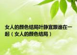 女人的颜色结局叶静宜跟谁在一起（女人的颜色结局）