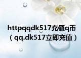 httpqqdk517充值q币（qq.dk517立即充值）