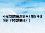 不完美的她豆瓣剧评（如何评价网剧《不完美的她》）