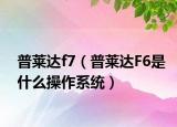 普莱达f7（普莱达F6是什么操作系统）