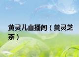 黄灵儿直播间（黄灵芝茶）