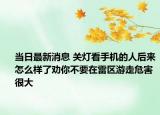 当日最新消息 关灯看手机的人后来怎么样了劝你不要在雷区游走危害很大