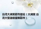 台湾大润发超市地址（大润发 台湾大型连锁量贩超市）