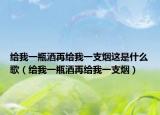 给我一瓶酒再给我一支烟这是什么歌（给我一瓶酒再给我一支烟）