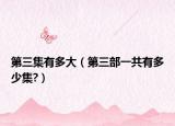第三集有多大（第三部一共有多少集?）