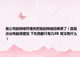 我公司的网络管理员把我的网络给限速了（就我这台电脑速度慢 下东西都只有几KB 有没有什么）
