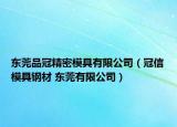 东莞品冠精密模具有限公司（冠信模具钢材 东莞有限公司）