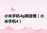 小米手机4g网速慢（小米手机4）