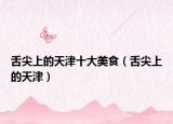 舌尖上的天津十大美食（舌尖上的天津）
