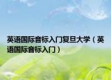 英语国际音标入门复旦大学（英语国际音标入门）