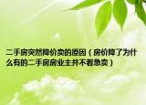 二手房突然降价卖的原因（房价降了为什么有的二手房房业主并不着急卖）