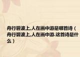 舟行碧波上,人在画中游是哪首诗（舟行碧波上,人在画中游.这首诗是什么）
