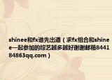 shinee和fx谁先出道（求fx组合和shinee一起参加的综艺越多越好谢谢邮箱844184863qq.com）