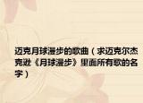 迈克月球漫步的歌曲（求迈克尔杰克逊《月球漫步》里面所有歌的名字）