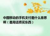 中国移动的手机支付是什么意思啊（是用话费买东西）