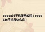 oppoa36手机使用教程（oppoa36手机是快充吗）