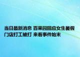 当日最新消息 百果园回应女生暑假门店打工被打 来看事件始末