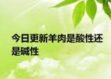 今日更新羊肉是酸性还是碱性