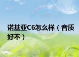 诺基亚C6怎么样（音质好不）