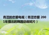 青涩的恋爱电视（青涩恋爱 2001年播出的韩国动画短片）