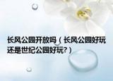长风公园开放吗（长风公园好玩还是世纪公园好玩?）
