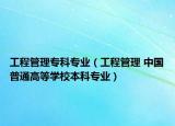 工程管理专科专业（工程管理 中国普通高等学校本科专业）
