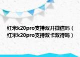 红米k20pro支持双开微信吗（红米k20pro支持双卡双待吗）