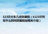 123次火车几点到襄阳（k123次列车什么时间到襄阳站相关介绍）