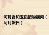 河月香和玉良接吻视频（河月蟹日）