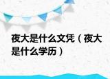 夜大是什么文凭（夜大是什么学历）