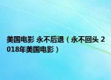 美国电影 永不后退（永不回头 2018年美国电影）