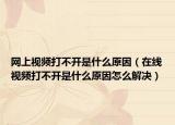 网上视频打不开是什么原因（在线视频打不开是什么原因怎么解决）