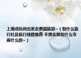 上海或杭州出发去泰国旅游~（有什么旅行社及旅行线路推荐 不想去那些什么寺庙什么的~）