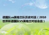 德国队vs英格兰队历史对战（2010世界杯德国队VS英格兰对谁会赢）
