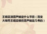 王祖蓝演葫芦娃是什么节目（百变大咖秀王祖蓝模仿葫芦娃是几号的）