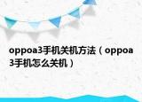 oppoa3手机关机方法（oppoa3手机怎么关机）
