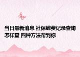 当日最新消息 社保缴费记录查询怎样查 四种方法帮到你