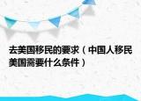 去美国移民的要求（中国人移民美国需要什么条件）
