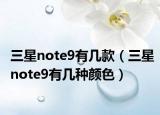 三星note9有几款（三星note9有几种颜色）