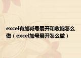 excel有加减号展开和收缩怎么做（excel加号展开怎么做）