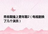 青春期撞上更年期2（电视剧换了几个演员）
