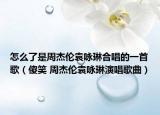 怎么了是周杰伦袁咏琳合唱的一首歌（傻笑 周杰伦袁咏琳演唱歌曲）
