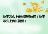 快手怎么上传长视频教程（快手怎么上传长视频）