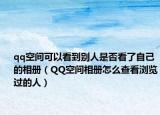 qq空间可以看到别人是否看了自己的相册（QQ空间相册怎么查看浏览过的人）